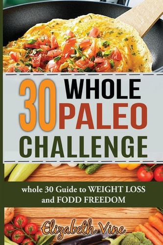 30 Whole Paleo Challenge Whole 30 Guide to Weight Loss and Food Freedom
