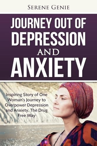 Journey Out of Depression Inspiring Story of One Woman's Journey to Overpower Depression and Anxiety, The Drug Free Way