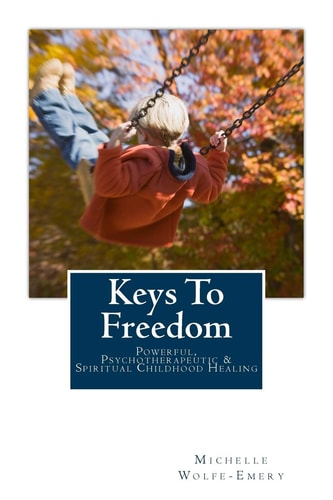 Keys to Freedom Powerful, Effective, Psychotherapeutic and Spiritual Childhood Healing