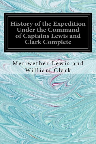 History of the Expedition Under the Command of Captains Lewis and Clark Complete