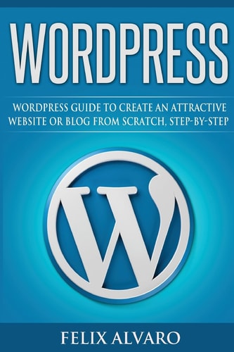 Wordpress Step-By-Step WordPress Guide to Create an Attractive Website Or Blog