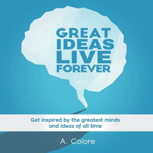 Great Ideas Live Forever Get Inspired by the Greatest Minds and Ideas of All Time