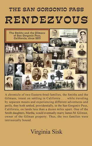 San Gorgonio Pass Rendezvous A Chronicle of Two Eastern-Bred Families, the Smiths and the Gilmans, Intent on Settling in California. One of the Smith Daughters, Martha, Married James G. Gilman, Owner of the Gilman Property. Thus, the Two Families Were Int