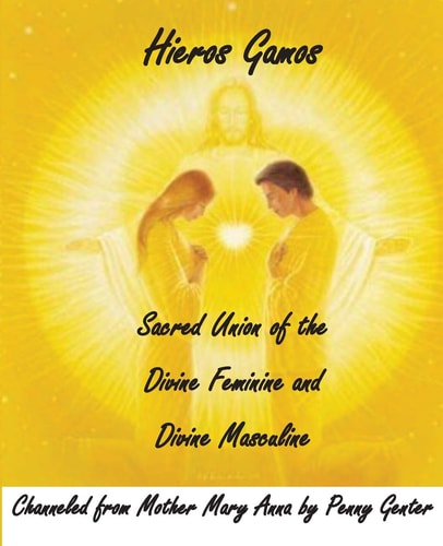 Hieros Gamos - Sacred Union of the Divine Feminine and Divine Masculine Channeled from Mother Mary by Penny Genter