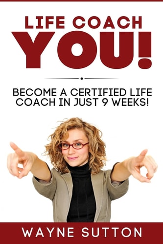 Life Coach YOU! Become a Certified Life Coach In Just 9 Weeks!