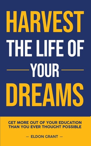 Harvest the Life of Your Dreams Get More from Your Education Than You Ever Thought Was Possible