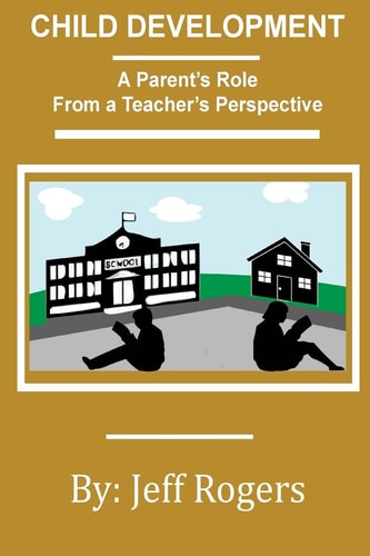 Child Development - a Parent's Role from a Teacher's Perspective What Would a Teacher Say to a Parent about Child Development? One Teacher Speaks Out in a Sweeping Overview of the Development That All Humans Share