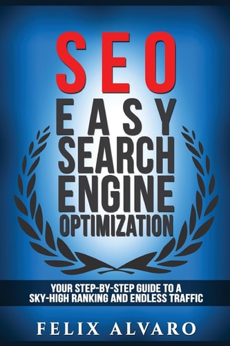 Seo Easy Search Engine Optimization, Your Step-By-Step Guide To A Sky-High Search Engine Ranking And Never Ending Traffic