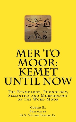Mer to Moor Kemet Until Now: The Etymology, Phonology, Semantics and Morphology of the Word Moor