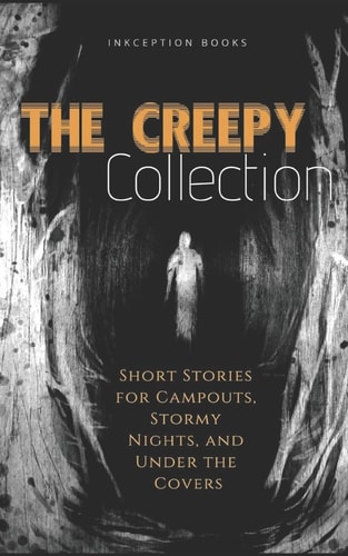 The Creepy Collection Freaky Stories for Stormy Nights, Campfires, and Under the Covers