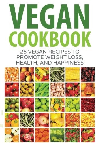 Vegan Cookbook 25 Vegan Recipes to Promote Weight Loss, Health, and Happiness