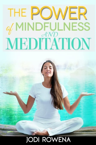 The Power of Mindfulness and Meditation A Beginner's Guide to Stress Management, Confidence Building, Mental Power and Inner Peace Through Meditation
