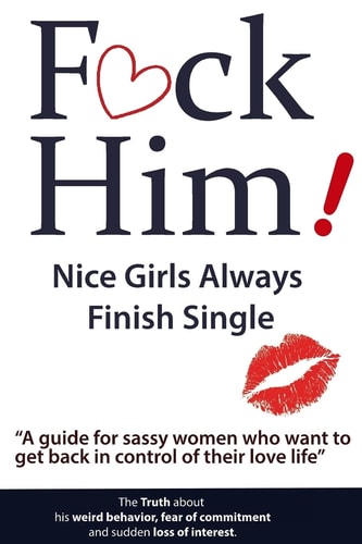 F*CK Him! - Nice Girls Always Finish Single - a Guide for Sassy Women Who Want to Get Back in Control of Their Love Life