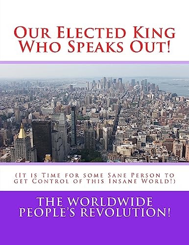 Our Elected King Who Speaks Out! (It Is Time for Some Sane Person to Get Control of This Insane World!)