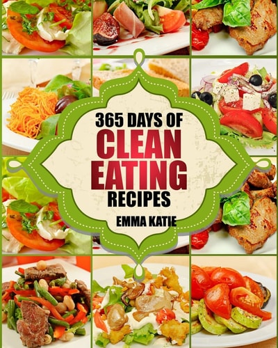 Clean Eating 365 Days of Clean Eating Recipes (Clean Eating, Clean Eating Cookbook, Clean Eating Recipes, Clean Eating Diet, Healthy Recipes, For Living Wellness and Weigh Loss, Eat Clean Diet Book