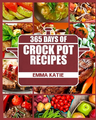 Crock Pot 365 Days of Crock Pot Recipes (Crock Pot, Crock Pot Recipes, Crock Pot Cookbook, Slow Cooker, Slow Cooker Cookbook, Slow Cooker Recipes, Slow Cooking, Slow Cooker Meals, Crock-Pot Meals)