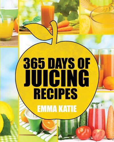 Juicing 365 Days of Juicing Recipes (Juicing, Juicing for Weight Loss, Juicing Recipes, Juicing Books, Juicing for Health, Juicing Recipes for Weight Loss, Juicing Detox, Juicing for Beginners)