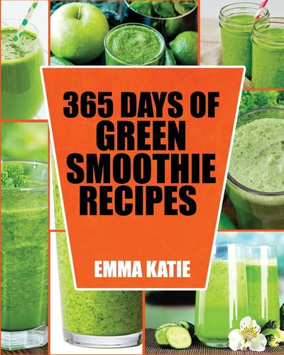 Green Smoothie 365 Days of Green Smoothie Recipes (Green Smoothies, Green Smoothie Recipes, Green Smoothie Cleanse, Green Smoothie Diet, 10 Day Green Smoothie Cleanse, Green Smoothie of the Week)