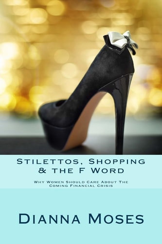 Stilettos, Shopping and the F Word Why Women Should Care about the Coming Financial Crisis