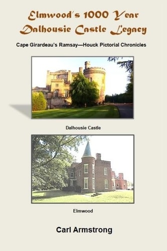 Elmwood's 1000 Year Dalhousie Castle Legacy Cape Girardeau's Ramsay--Houck Pictorial Chronicles