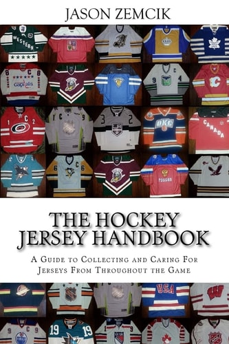 The Hockey Jersey Handbook A Guide to Collecting and Caring For Jerseys From Throughout the Game