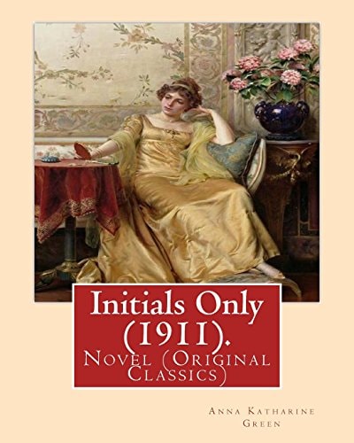 Initials Only (1911). By Anna Katharine Green, Frontispiece By: Arthur I. Keller: Novel (Original Classics)