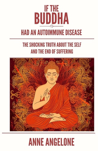 If the Buddha Had an Autoimmune Disease The Shocking Truth about the Self and the End of Suffering