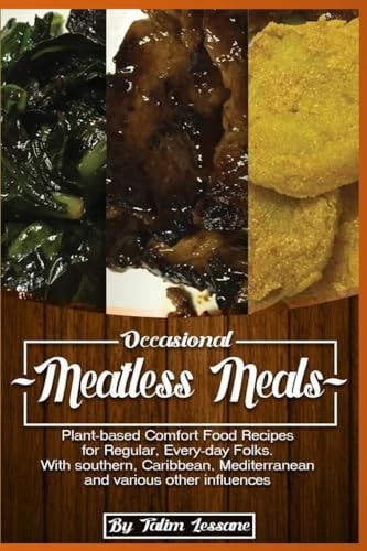 Occasional Meatless Meals Plant-Based Comfort Food Recipes for Regular, Everyday Folks ... with Southern, Caribbean, Mediterranean and Various Other Influences