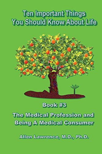 Ten Important Things You Should Know About Life Book #3 - The Medical Profession and Being A Medical Consumer