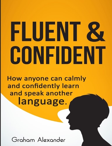 Fluent and Confident How Anyone Can Calmly and Confidently Learn and Speak Another Language