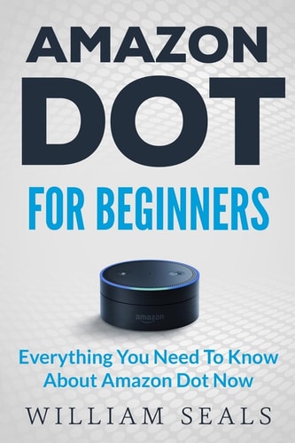 Amazon Dot Amazon Dot For Beginners - Everything You Need To Know About Amazon Dot Now