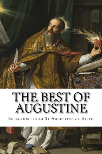 The Best of Augustine Selections from the Writings of St Augustine of Hippo