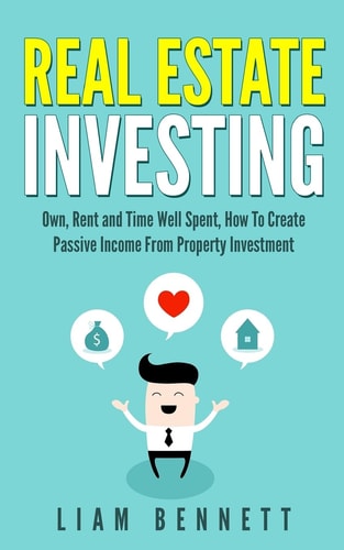 Real Estate Investing Own, Rent and Time Well Spent: How To Create Passive Income From Property Investment