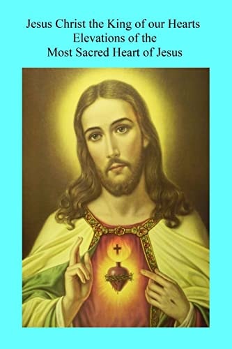 Jesus Christ the King of Our Hearts Elevations of the Most Sacred Heart of Jesus