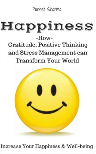 Happiness How Gratitude, Positive Thinking and Stress Management Can Transform Your World, a Guide on How to Find Happiness