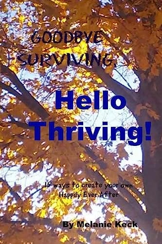 Goodbye Surviving, Hello Thriving 15 Ways to Create Your Own Happily Ever After