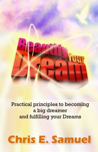 Beautify Your Dream Practical Principles to Becoming a Big Dreamer and Fulfilling Your Dreams