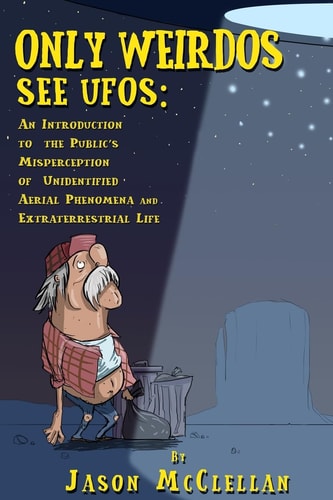 Only Weirdos See UFOs An Introduction to the Public's Misperception of Unidentified Aerial Phenomena and Extraterrestrial Life