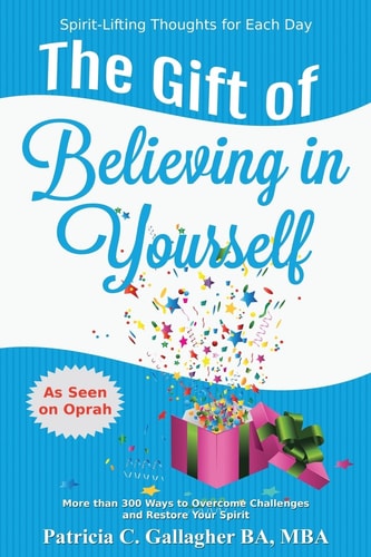 The Gift of Believing in Yourself - Spirit Lifting Thoughts for Each Day More Than 300 Ways to Overcome Challenges, Improve Relationships, Tap Into Your Gifts and Restore Your Spirit