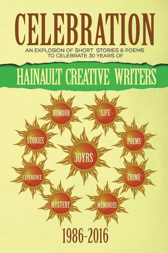 Celebration An Explosion of Short Stories and Poems to Celebrate 30 Years of Hainault Creative Writers