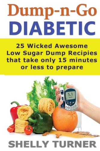 Dump-N-Go Diabetic 25 Wicked Awesome Low Sugar Recipes That Take Only 15 Minutes Or Less to Prepare