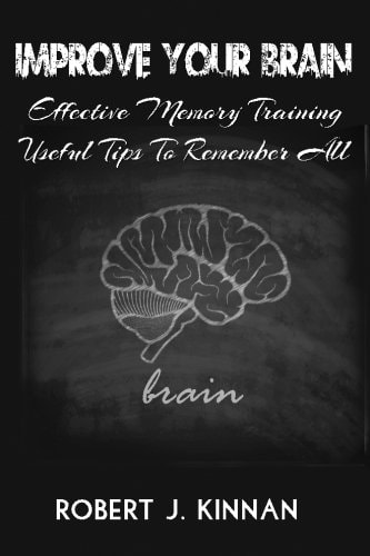 Improve Your Brain Effective Memory Training And Useful Tips To Remember All