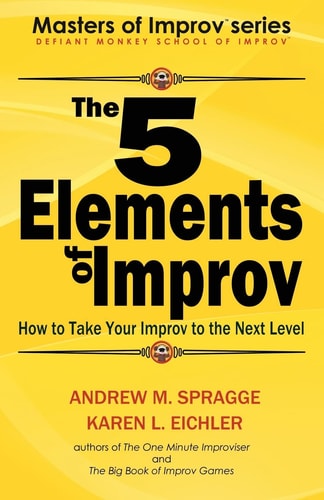 The 5 Elements of Improv How to Take Your Improv to the Next Level