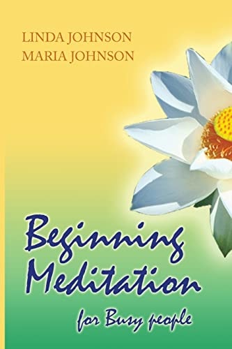 Beginning Meditation for Busy People How to Get More Done, Feel Less Stressed, and Be Happier