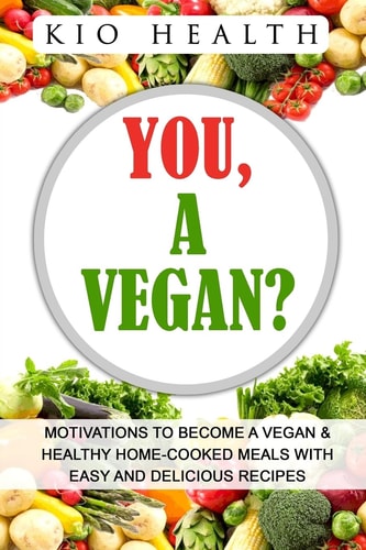 You, a Vegan? Motivations to Become a Vegan and Healthy Home-Cooked Meals with Easy and Delicious Recipes