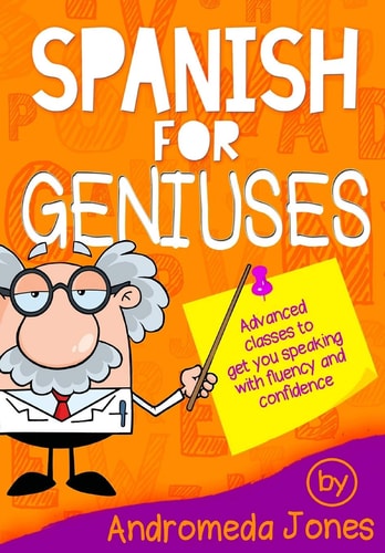 Spanish for Geniuses Advanced Classes to Get You Speaking with Fluency and Confidence