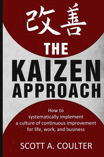 The Kaizen Approach How to Systematically Implement a Culture of Continuous Improvement for Life, Work, and Business