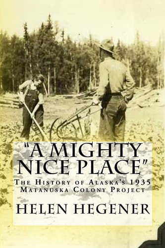 "A Mighty Nice Place" The History of Alaska's 1935 Matanuska Colony Project