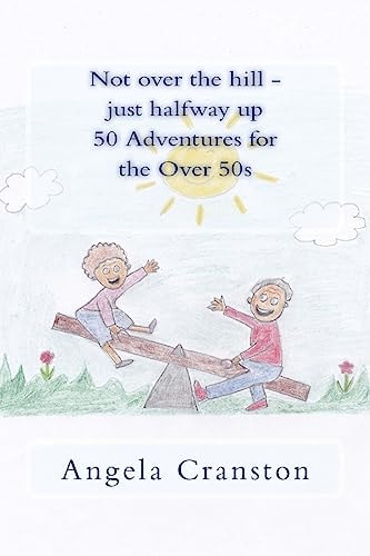 Not Over the Hill - Just Halfway Up - 50 Adventures for the Over 50s