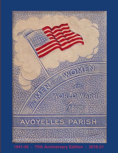 The Men and Women in World War II from Avoyelles Parish 75th Anniversary Edition 1941-2016